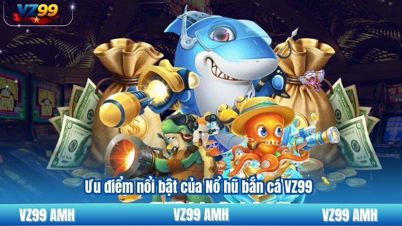 Ưu điểm nổi bật của Nổ hũ bắn cá VZ99