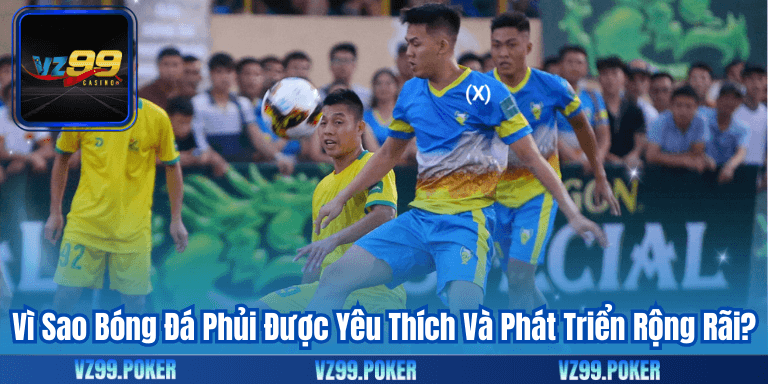 Vì Sao Bóng Đá Phủi Được Yêu Thích Và Phát Triển Rộng Rãi?