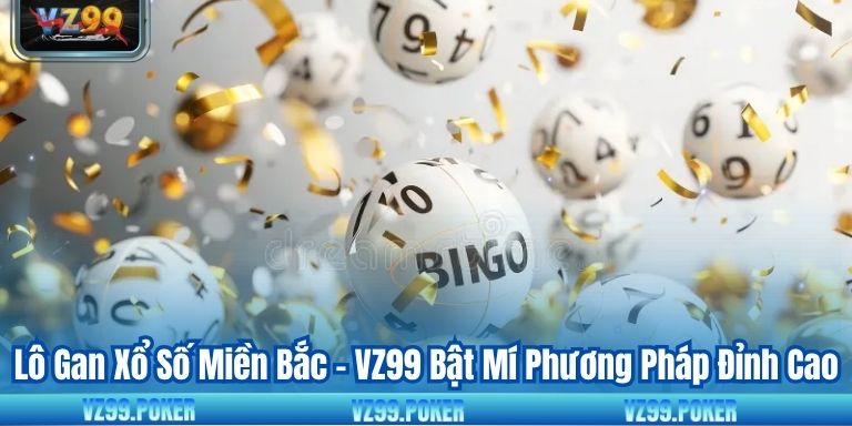 Lô Gan Xổ Số Miền Bắc - VZ99 Bật Mí Phương Pháp Đỉnh Cao