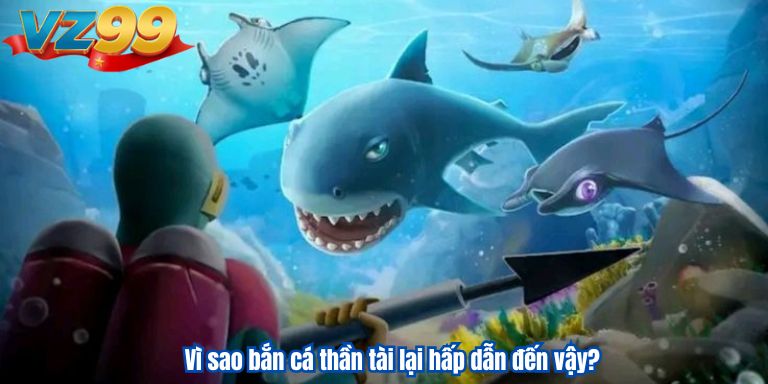 Vì sao bắn cá thần tài lại hấp dẫn đến vậy?