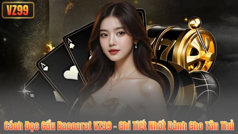 Cách Đọc Cầu Baccarat VZ99 - Chi Tiết Nhất Dành Cho Tân Thủ