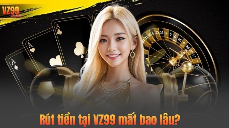 Rút tiền tại VZ99 mất bao lâu?