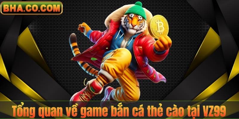 Tổng quan về game bắn cá thẻ cào tại VZ99